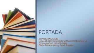 PORTADA
2J PROGRAMCION
Especialidad: Desarrolla Software Utilizando La
Programación Estructurada.
Diana Miramontes y Sinai Rosales
 
