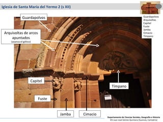 Iglesia de Santa María del Yermo 2 (s XII) Capitel Tímpano Fuste Arquivoltas de arcos apuntados (avanza el gótico) Guardapolvos Jamba Cimacio Guardapolvos Arquivoltas Capitel Fuste Jamba Cimacio Tímpano Departamento de Ciencias Sociales, Geografía e Historia IES Juan José Gómez Quintana (Suances, Cantabria) 