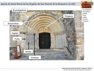 Iglesia de Santa María de los Ángeles de San Vicente de la Barquera 1 (s XIII) Capitel Tímpano Fuste Arquivoltas Guardapolvos Jamba Cimacio Guardapolvos Arquivoltas Capitel Fuste Jamba Cimacio Tímpano Departamento de Ciencias Sociales, Geografía e Historia IES Juan José Gómez Quintana (Suances, Cantabria) 