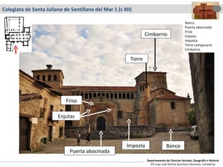 Colegiata de Santa Juliana de Santillana del Mar 1 (s XII) Cimborrio Torre Banco Puerta abocinada Imposta Friso Enjutas Banco Puerta abocinada Friso Enjutas Imposta Torre campanario Cimborrio Departamento de Ciencias Sociales, Geografía e Historia IES Juan José Gómez Quintana (Suances, Cantabria) 