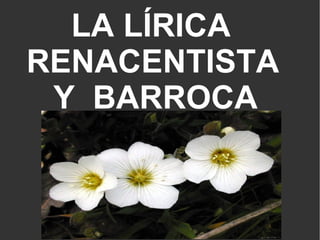 LA LÍRICA  RENACENTISTA  Y  BARROCA 