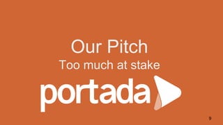 Our Pitch
Too much at stake
9
 