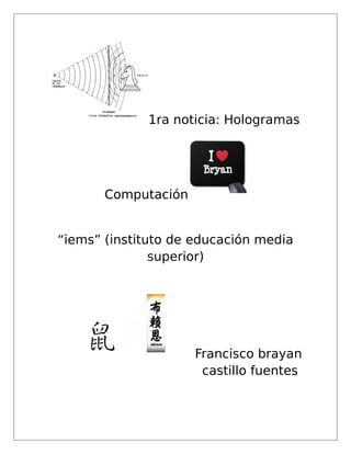 1ra noticia: Hologramas
Computación
“iems” (instituto de educación media
superior)
Francisco brayan
castillo fuentes
 