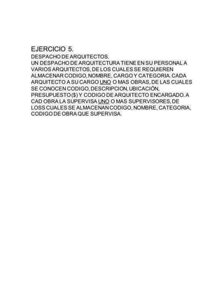 EJERCICIO 5.
DESPACHO DE ARQUITECTOS.
UN DESPACHO DE ARQUITECTURA TIENE EN SU PERSONAL A
VARIOS ARQUITECTOS,DE LOS CUALES ...