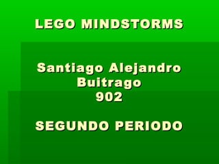 LEGO MINDSTORMSLEGO MINDSTORMS
Santiago AlejandroSantiago Alejandro
BuitragoBuitrago
902902
SEGUNDO PERIODOSEGUNDO PERIODO
 