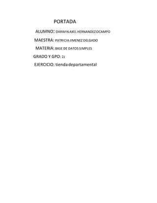 PORTADA
ALUMNO: DARWINAXEL HERNANDEZ OCAMPO
MAESTRA: PATRICIA JIMENEZ DELGADO
MATERIA: BASE DE DATOS SIMPLES
GRADO Y GPO: ...