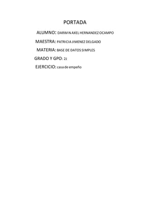 PORTADA
ALUMNO: DARWINAXEL HERNANDEZ OCAMPO
MAESTRA: PATRICIA JIMENEZ DELGADO
MATERIA: BASE DE DATOS SIMPLES
GRADO Y GPO: ...