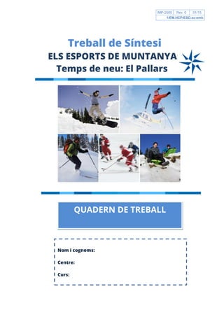 Treball de Síntesi
ELS ESPORTS DE MUNTANYA:
Temps de neu: El Pallars
IMP-2500 Rev. 0 01/15
1/EM.HCP/ESO.sc-emh
Nom i cognoms:
Centre:
Curs:
QUADERN DE TREBALL
 
