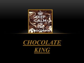 CHOCOLATE
KING
 
