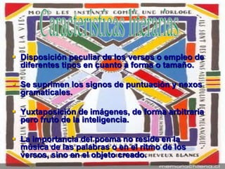 Fue el creador de este movimiento.Nació en Chile en 1893.Se trasladó a París en 1916, donde entró en contacto con los movimientos vanguardistas vigentes y con las principales cabezas de la Vanguardia Europea.Fue influenciado por el surrealismo (Guillaume Apollinaire y Pierre Reverdy) Se distanció, luego del surrealismo, al no aceptar la opinión de que el artista es un mero instrumento revelador de su inconsciente. Del mismo modo, rechazó el futurismo  (Pablo Picasso)Quería crear nuevo tipo de poesía que compitiera con la naturaleza en lugar de reflejarla.Posteriormente, en 1918, llegó a España donde marcará el nacimiento de las generaciones que pretenden romper con el arte anterior a la Guerra del 14.Vicente Huidobro