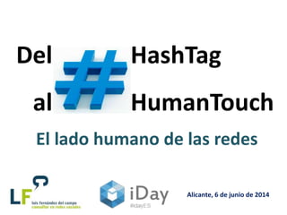 HashTag
HumanTouch
Alicante, 6 de junio de 2014
Del
al
El lado humano de las redes
 