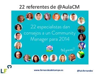 www.fernandezdelcampo.es @luisfernandez
22 referentes de @AulaCM
 