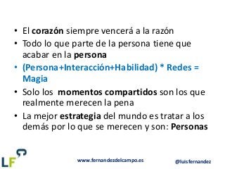 www.fernandezdelcampo.es @luisfernandez
• El corazón siempre vencerá a la razón
• Todo lo que parte de la persona tiene qu...