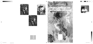 César Lévano
Independencias. Doce ensayos
Hugo Neira

¿Qué es ﬁlosofar cientíﬁcamente? y otros ensayos
Mario Bunge
Hacia la tercera mitad
Hugo Neira
Circo
Nilo Espinoza Haro
El proceso de la investigación cientíﬁca
Un caso y glosarios
Luis Piscoya Hermoza
El proceso de la ciencia. 1. La ciencia
Miguel Ángel Rodríguez Rivas
El proceso de la ciencia.2. El método
Miguel Ángel Rodríguez Rivas
Crisis de los paradigmas en el siglo XXI
Jesús Mosterín

portada de libro.indd 1

ÚLTIMAS NOTICIAS DEL PERIODISMO PERUANO

Vigencia de la ﬁlosofía
Mario Bunge

Últimas noticias del
periodismo peruano
Lecciones y perspectivas

Garcilaso Inca de la Vega. Primer criollo
Luis Alberto Sánchez
Utopía y realidad en el Inca Garcilaso
Carlos Manuel Cox

César Lévano

César Lévano es el nom de plume de Edmundo Lévano La Rosa. Nacido en 1926, es sin duda
el decano del periodismo peruano en plena actividad, como que es actualmente director del diario
La Primera. Durante su larga actividad en la prensa ha trabajado en las revistas Caretas y Sí, y en
los diarios La República y Última Hora, así como
en la agencia de noticias France-Presse. Fue panelista del programa Pulso, de Canal 5 de TV, y
conductor del programa Diálogo abierto, de Antena Uno Radio, del cual fue retirado por presión de
la dictadura de Alberto Fujimori.
En el pasado, en época de dictaduras, sufrió
largos años de prisión en la Isla Penal El Frontón,
el Sexto, el Panóptico, la Cárcel Central.
Profesor asociado de la Escuela de Comunicación Social de la Universidad Nacional Mayor de
San Marcos, es autor de varios libros de historia
social y de poesía. En 1969 publicó la primera versión de su libro Arguedas. Un sentimiento trágico
de la vida, del cual la presente es una edición modiﬁcada y enriquecida con un texto del lingüista
Alfredo Torero.
El 1 de octubre del año 2002, Día del Periodista, recibió del Gobierno peruano la condecoración
de la Orden del Sol en el Grado de Gran Cruz “Al
mérito por servicios distinguidos”.
El 30 de noviembre del 2005 recibió del Tribunal Constitucional la Medalla de Honor “Toribio
Rodríguez de Mendoza”, “por su distinguida actuación en la vigencia del orden constitucional y la
defensa de los Derechos Fundamentales”.

16/12/2013 08:00:27 a.m.
Amarillo de cuatricromía

 