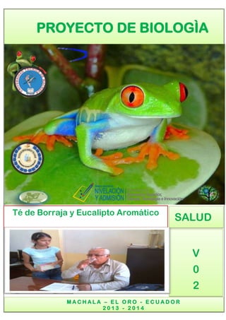PROYECTO DE BIOLOGÌA

00

Té de Borraja y Eucalipto Aromático

SALUD
V
0
2

MACHALA – EL ORO - ECUADOR
2013 - 2014

 