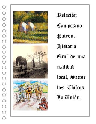 Relación
Campesino-
Patrón,
Historia
Oral de una
realidad
local, Sector
los Chilcos,
La Unión.
 
