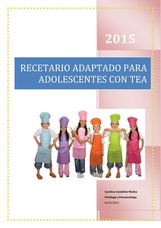 2015
Carolina Castellote Muñoz
Psicóloga y Psicooncóloga
01/07/2015
RECETARIO ADAPTADO PARA
ADOLESCENTES CON TEA
 