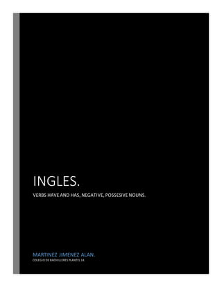 INGLES.
VERBS HAVE AND HAS, NEGATIVE, POSSESIVE NOUNS.
MARTINEZ JIMENEZ ALAN.
COLEGIO DE BACHILLERES PLANTEL 14.