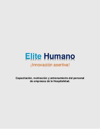 Elite Humano
¡Innovación asertiva!
Capacitación, motivación y entrenamiento del personal
de empresas de la Hospitalidad.
 