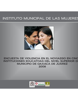 ENCUESTA DE VIOLENCIA EN EL NOVIAZGO EN CINC
INSTITUCIONES EDUCATIVAS DEL NIVEL SUPERIOR DE
         MUNICIPIO DE OAXACA DE JUÁREZ
                       2008
 