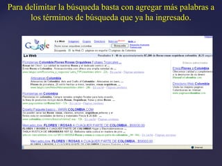 Para delimitar la búsqueda basta con agregar más palabras a
      los términos de búsqueda que ya ha ingresado.
 