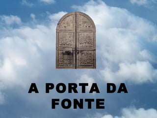 A PORTA DA
   FONTE
 