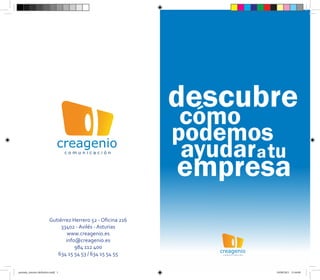 creagenio
                                     comunicación




                          Gutiérrez Herrero 52 - Oficina 216
                               33402 - Avilés - Asturias
                                  www.creagenio.es
                                 info@creagenio.es
                                     984 112 400
                                                               creagenio
                             634 15 54 53 / 634 15 54 55        comunicación




portada_interior definitivo.indd 1                                             10/08/2011 12:44:00
 