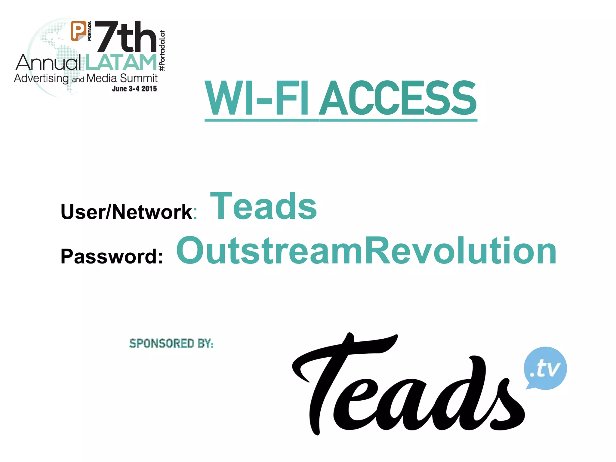 WI-FI ACCESS
User/Network: Teads
Password: OutstreamRevolution
 