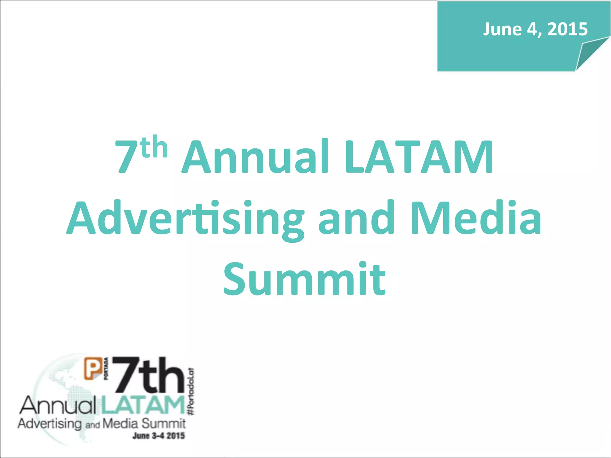  
June	
  4,	
  2015	
  
	
  
7th	
  Annual	
  LATAM	
  
Adver5sing	
  and	
  Media	
  
Summit	
  
 