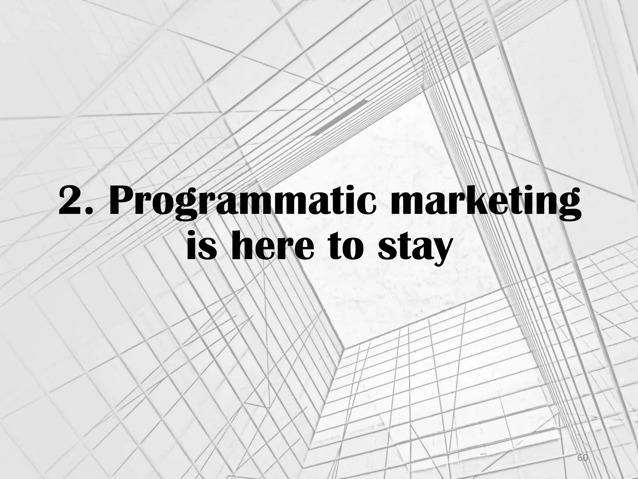 2. Programmatic marketing
is here to stay
60	
  
 