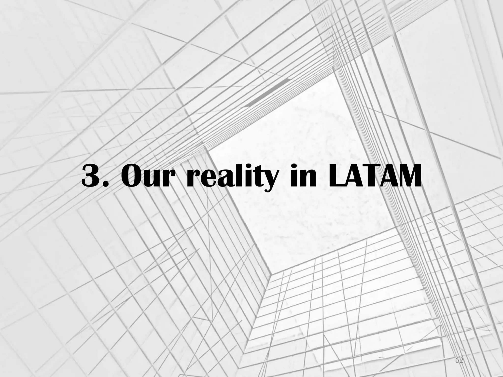 3. Our reality in LATAM
62	
  
 