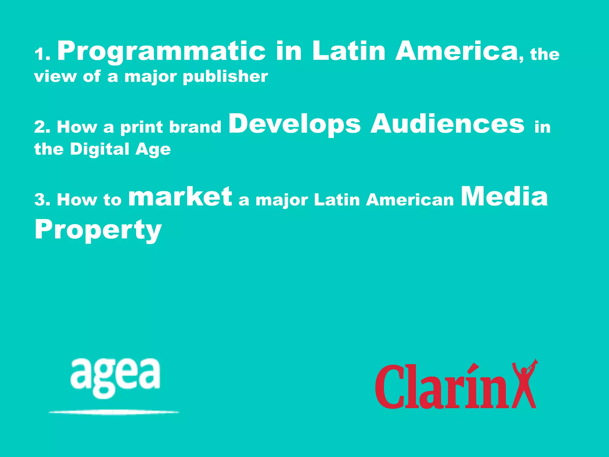 1. Programmatic in Latin America, the
view of a major publisher
2. How a print brand Develops Audiences in
the Digital Age
3. How to market a major Latin American Media
Property
 