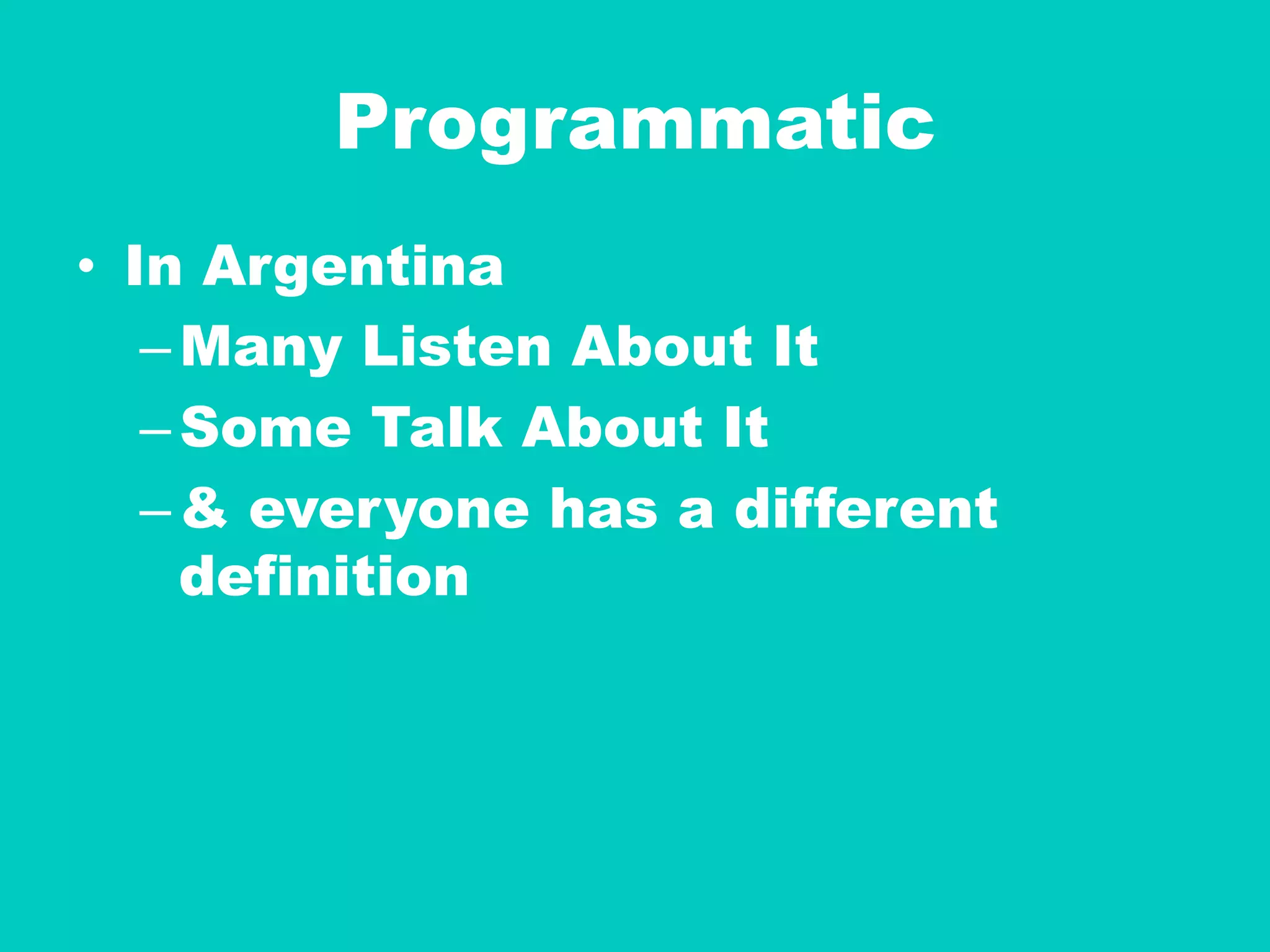 Programmatic
•  In Argentina
– Many Listen About It
– Some Talk About It
– & everyone has a different
definition
 