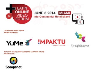 LATIN ONLINE VIDEO FORUM
BRONZE SPONSORS:
TOP LATIN ONLINE VIDEO MARKETING CAMPAIGN AWARD
PRESENTED BY:
 