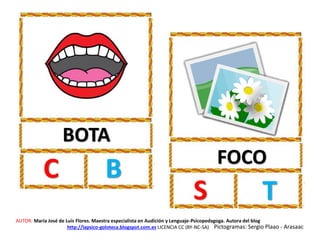 BOTA
C B FOCO
S T
AUTOR: María José de Luis Flores. Maestra especialista en Audición y Lenguaje-Psicopedagoga. Autora del blog
http://lapsico-goloteca.blogspot.com.es LICENCIA CC (BY-NC-SA) Pictogramas: Sergio Plaao - Arasaac
 