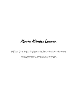María Méndez Lozano.
1º Curso Ciclo de Grado Superior de Administración y Finanzas.
COMUNICACIÓN Y ATENCIÓN AL CLIENTE.
 