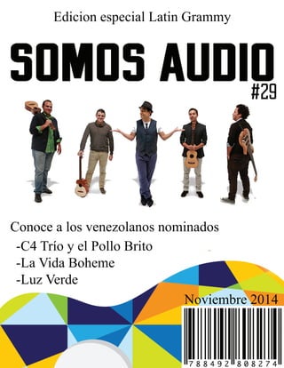 Edicion especial Latin Grammy 
SOMOS AUDIO 
Conoce a los venezolanos nominados 
-C4 Trío y el Pollo Brito 
-La Vida Boheme 
-Luz Verde 
#29 
Noviembre 2014 
