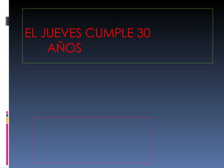 EL JUEVES CUMPLE 30  AÑOS 
