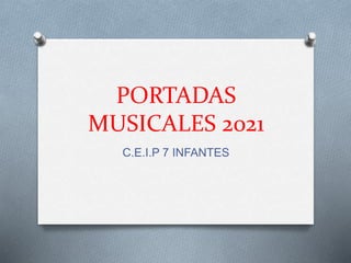 PORTADAS
MUSICALES 2021
C.E.I.P 7 INFANTES
 
