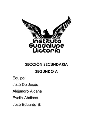 SECCIÓN SECUNDARIA
SEGUNDO A
Equipo:
José De Jesús
Alejandro Aldana
Evelin Abdiana
José Eduardo B.
 