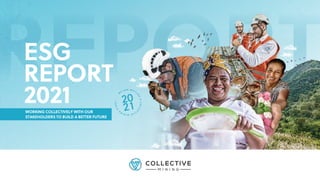 W
E
A R E W R I T I
N
G
A
C
O
L
L
E
C
T
I
V
E
M
I
N
I
N
G
S
T
O
R
Y
.
.
.
ESG
REPORT
2021
WORKING COLLECTIVELY WITH OUR
STAKEHOLDERS TO BUILD A BETTER FUTURE
 