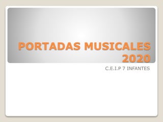 PORTADAS MUSICALES
2020
C.E.I.P 7 INFANTES
 