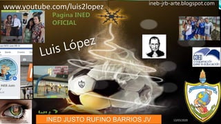 13/03/2020
www.youtube.com/luis2lopez ineb-jrb-arte.blogspot.com
INED JUSTO RUFINO BARRIOS JV
 