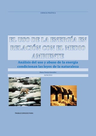 CIENCIA POLÍTICA
Análisis del uso y abuso de la energía
condicionan las leyes de la naturaleza
Diana Parejo González
16/04/2013
TRABAJODIRIGIDOPARA:
 
