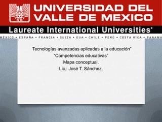 .

“Tecnologías avanzadas aplicadas a la educación”
           “Competencias educativas”
               Mapa conceptual.
             Lic.: José T. Sánchez.
 