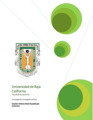 Universidadde Baja
California
Facultad de derecho
Tecnologíasde investigaciónjurídica
Gaytán Chávez Raúl Guadalupe
24/04/2018
 