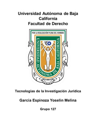Universidad Autónoma de Baja
California
Facultad de Derecho
Tecnologías de la Investigación Jurídica
García Espinoza Yoselin Melina
Grupo 127
 