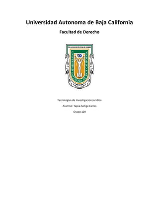 Universidad Autonoma de Baja California
Facultad de Derecho
Tecnologias de Investigacion Juridica
Alumno: Tapia Zuñiga Carlos
Grupo:129
 