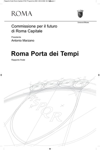 Commissione per il futuro
di Roma Capitale
Presidente
Antonio Marzano
Rapporto finale
Roma Porta dei Tempi
Rapporto finale-Roma Capitale 27/04:*Programma 2002 28-04-2009 00:15 Pagina 1
 