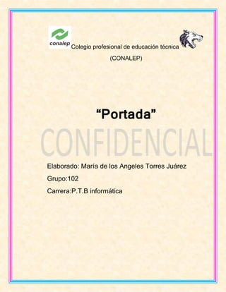 Colegio profesional de educación técnica
(CONALEP)
“Portada”
Elaborado: María de los Angeles Torres Juárez
Grupo:102
Carrera:P.T.B informática
 
